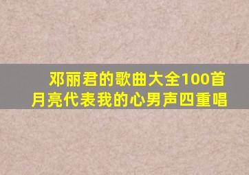 邓丽君的歌曲大全100首月亮代表我的心男声四重唱