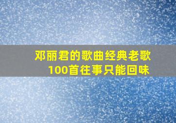 邓丽君的歌曲经典老歌100首往事只能回味