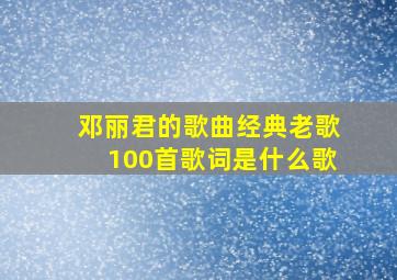 邓丽君的歌曲经典老歌100首歌词是什么歌