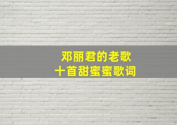 邓丽君的老歌十首甜蜜蜜歌词