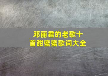 邓丽君的老歌十首甜蜜蜜歌词大全