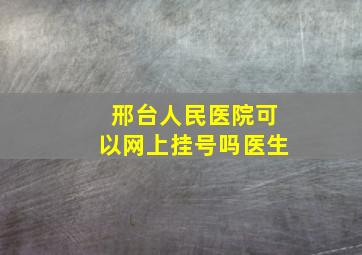 邢台人民医院可以网上挂号吗医生