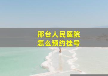 邢台人民医院怎么预约挂号