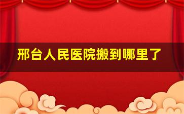 邢台人民医院搬到哪里了