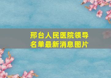 邢台人民医院领导名单最新消息图片