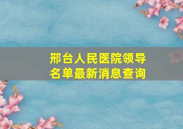 邢台人民医院领导名单最新消息查询