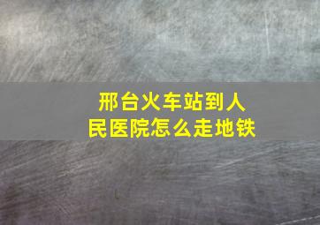 邢台火车站到人民医院怎么走地铁