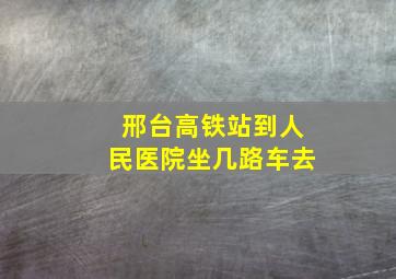 邢台高铁站到人民医院坐几路车去