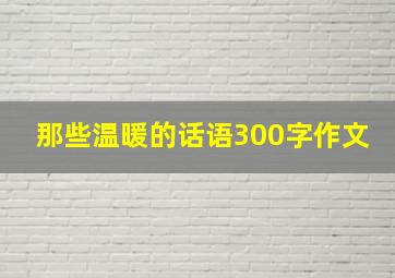 那些温暖的话语300字作文