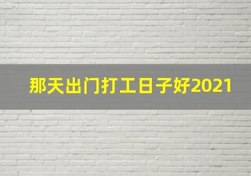 那天出门打工日子好2021