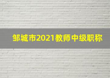 邹城市2021教师中级职称