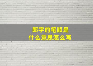 郎字的笔顺是什么意思怎么写