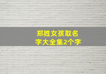 郑姓女孩取名字大全集2个字