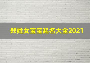 郑姓女宝宝起名大全2021