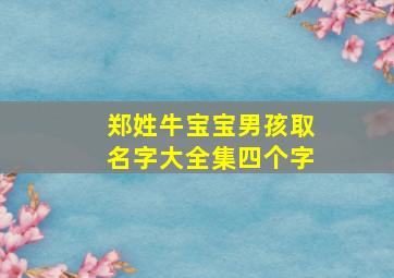 郑姓牛宝宝男孩取名字大全集四个字