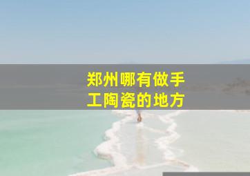 郑州哪有做手工陶瓷的地方