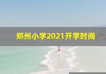 郑州小学2021开学时间