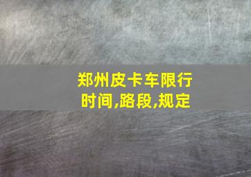 郑州皮卡车限行时间,路段,规定