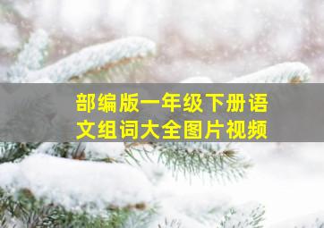 部编版一年级下册语文组词大全图片视频