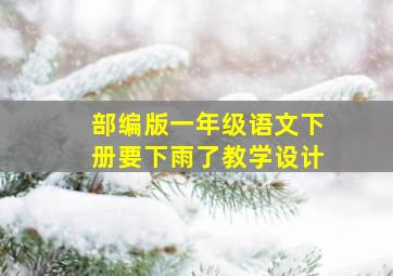 部编版一年级语文下册要下雨了教学设计