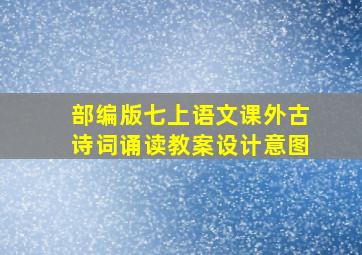 部编版七上语文课外古诗词诵读教案设计意图