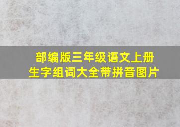 部编版三年级语文上册生字组词大全带拼音图片