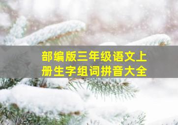 部编版三年级语文上册生字组词拼音大全