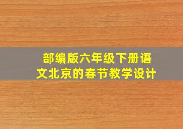 部编版六年级下册语文北京的春节教学设计