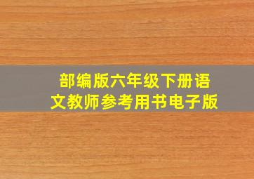 部编版六年级下册语文教师参考用书电子版