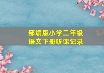 部编版小学二年级语文下册听课记录