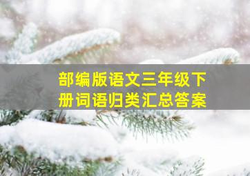 部编版语文三年级下册词语归类汇总答案