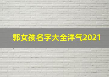 郭女孩名字大全洋气2021