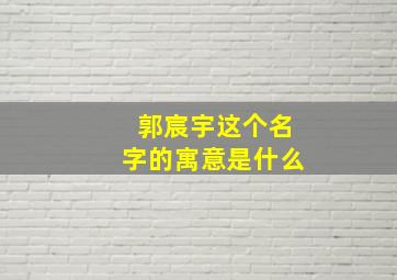 郭宸宇这个名字的寓意是什么