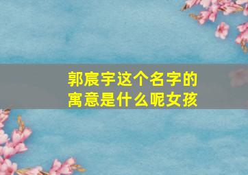 郭宸宇这个名字的寓意是什么呢女孩