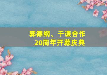 郭德纲、于谦合作20周年开幕庆典