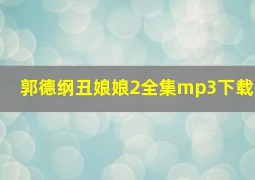 郭德纲丑娘娘2全集mp3下载