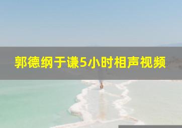 郭德纲于谦5小时相声视频