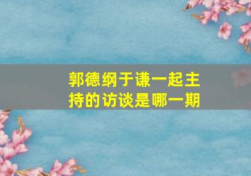 郭德纲于谦一起主持的访谈是哪一期