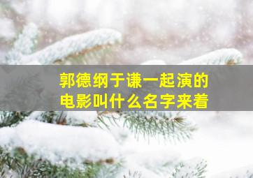 郭德纲于谦一起演的电影叫什么名字来着