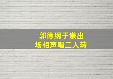 郭德纲于谦出场相声唱二人转