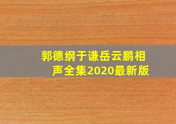 郭德纲于谦岳云鹏相声全集2020最新版