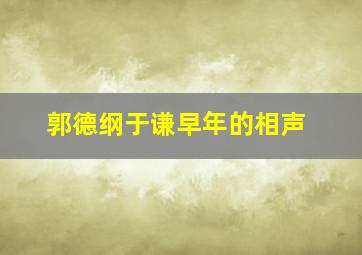 郭德纲于谦早年的相声