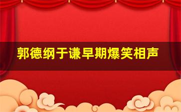 郭德纲于谦早期爆笑相声