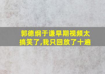 郭德纲于谦早期视频太搞笑了,我只回放了十遍