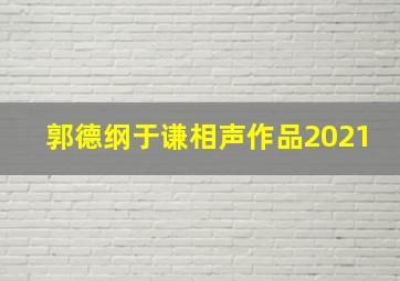 郭德纲于谦相声作品2021