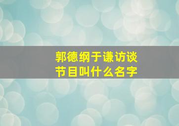 郭德纲于谦访谈节目叫什么名字