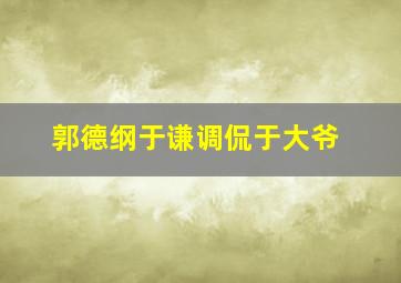 郭德纲于谦调侃于大爷