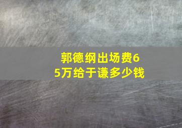 郭德纲出场费65万给于谦多少钱