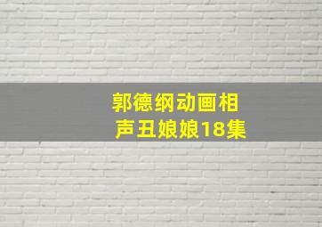 郭德纲动画相声丑娘娘18集