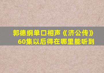 郭德纲单口相声《济公传》60集以后得在哪里能听到